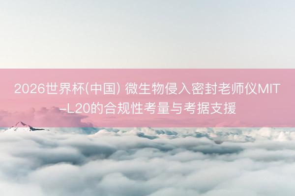 2026世界杯(中国) 微生物侵入密封老师仪MIT-L20的合规性考量与考据支援