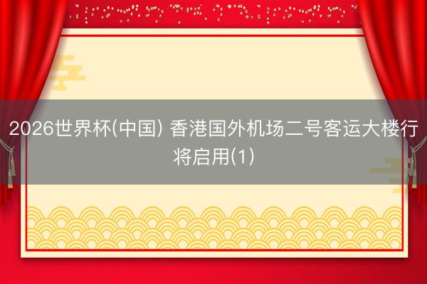 2026世界杯(中国) 香港国外机场二号客运大楼行将启用(1)