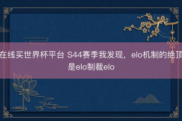 在线买世界杯平台 S44赛季我发现，elo机制的绝顶是elo制裁elo