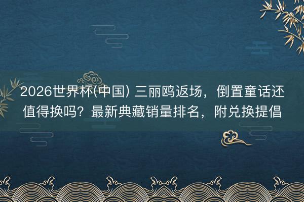 2026世界杯(中国) 三丽鸥返场，倒置童话还值得换吗？最新典藏销量排名，附兑换提倡