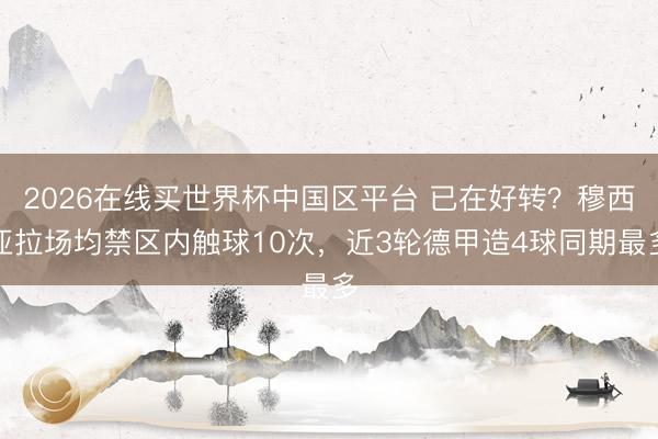 2026在线买世界杯中国区平台 已在好转？穆西亚拉场均禁区内触球10次，近3轮德甲造4球同期最多