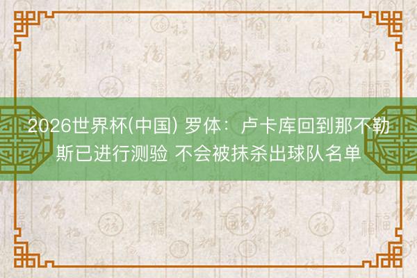 2026世界杯(中国) 罗体：卢卡库回到那不勒斯已进行测验 不会被抹杀出球队名单
