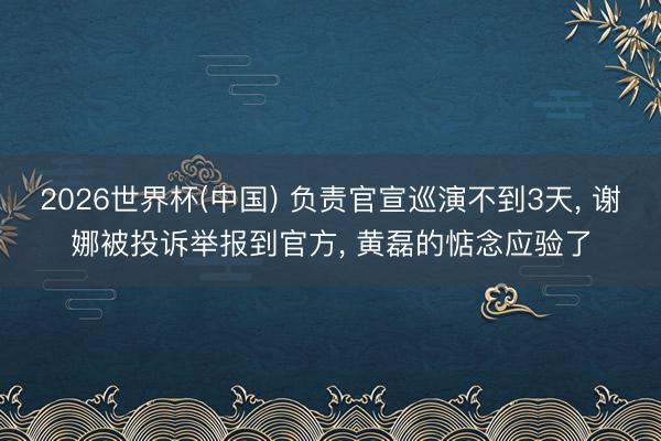 2026世界杯(中国) 负责官宣巡演不到3天, 谢娜被投诉举报到官方, 黄磊的惦念应验了