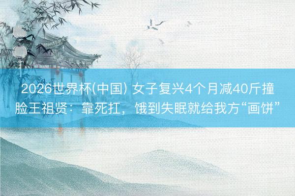 2026世界杯(中国) 女子复兴4个月减40斤撞脸王祖贤:靠死扛,饿到失眠就给我方“画饼”