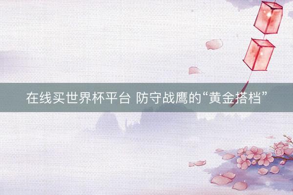 在线买世界杯平台 防守战鹰的“黄金搭档”