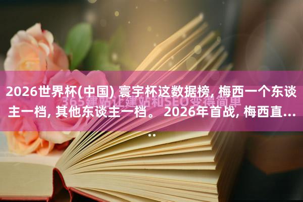 2026世界杯(中国) 寰宇杯这数据榜， 梅西一个东谈主一档， 其他东谈主一档。 2026年首战， 梅西直...