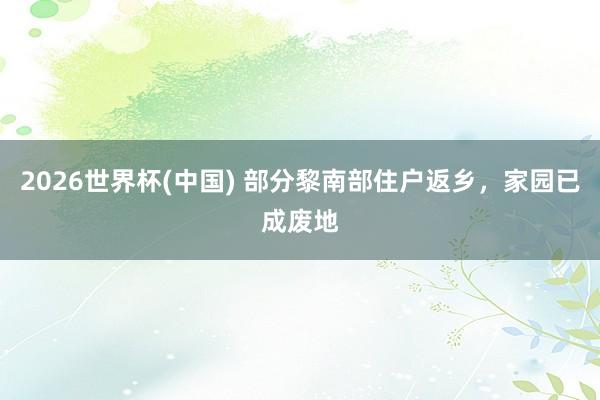 2026世界杯(中国) 部分黎南部住户返乡,家园已成废地